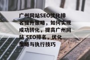 广州网站SEO优化排名提升策略，如何实现成功转化，提高广州网站 SEO排名，优化策略与执行技巧