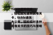 Tickle通关攻略，轻松应对各种困难关卡，tickle通关大公开，轻松应对各种困难关卡的技巧与策略