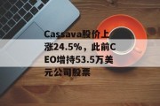 Cassava股价上涨24.5%，此前CEO增持53.5万美元公司股票