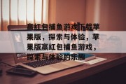 赢红包捕鱼游戏下载苹果版,探索与体验,苹果版赢红包捕鱼游戏,探索与体验的乐趣 赢红包捕鱼游戏下载苹果版,探索与体验,苹果版赢红包捕鱼游戏,探索与体验的乐趣