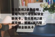 生化危机2通关攻略,策略与技巧带你解锁全新关卡,生化危机2通关攻略,策略+技巧帮你解锁全新关卡 生化危机2通关攻略,策略与技巧带你解锁全新关卡,生化危机2通关攻略,策略+技巧帮你解锁全新关卡