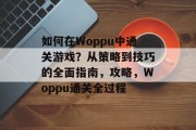 如何在Woppu中通关游戏？从策略到技巧的全面指南，攻略，Woppu通关全过程