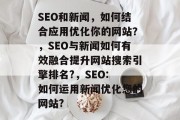 SEO和新闻，如何结合应用优化你的网站？，SEO与新闻如何有效融合提升网站搜索引擎排名?，SEO: 如何运用新闻优化您的网站?