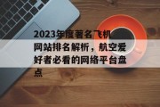 2023年度著名飞机网站排名解析，航空爱好者必看的网络平台盘点
