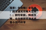 探索!全攻略!全指南!回家通关攻略大公开!,回归家园,畅游攻略,全攻略回家通关必备小技巧分享