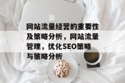 网站流量经营的重要性及策略分析，网站流量管理，优化SEO策略与策略分析