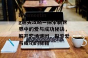 lovemeeting通关攻略—探索新世界中的爱与成功秘诀，解开恋场谜团，探索爱与成功的秘籍