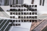 佛山网站搭建企业的重要性，佛山企业网站搭建对企业发展的重要性分析，佛山企业网站搭建对企业发展的重要性深度解析