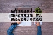 后妈攻略通关——开启奇妙的育儿之旅，育儿游戏大公开，后妈攻略攻略！