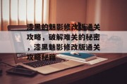 漆黑的魅影修改版通关攻略，破解难关的秘密，漆黑魅影修改版通关攻略秘籍