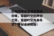 恐怖肉串先生通关教程攻略,穿越时空的神秘之路,穿越时空肉串先生,神秘通关秘籍! 恐怖肉串先生通关教程攻略,穿越时空的神秘之路,穿越时空肉串先生,神秘通关秘籍!