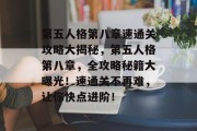 第五人格第八章速通关攻略大揭秘，第五人格第八章，全攻略秘籍大曝光！速通关不再难，让你快点进阶！