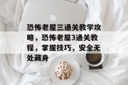 恐怖老屋三通关教学攻略,恐怖老屋3通关教程,掌握技巧,安全无处藏身