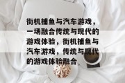 街机捕鱼与汽车游戏,一场融合传统与现代的游戏体验,街机捕鱼与汽车游戏,传统与现代的游戏体验融合 街机捕鱼与汽车游戏,一场融合传统与现代的游戏体验,街机捕鱼与汽车游戏,传统与现代的游戏体验融合