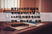 关于24小时在线捕鱼电玩城游戏的文章,24小时在线捕鱼电玩城游戏,畅玩无间,乐趣不打烊的体验 关于24小时在线捕鱼电玩城游戏的文章,24小时在线捕鱼电玩城游戏,畅玩无间,乐趣不打烊的体验