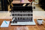 从技术到品牌,广东省网站SEO策略的关键,提升网站SEO策略,广东省网站SEO实战指南 从技术到品牌,广东省网站SEO策略的关键,提升网站SEO策略,广东省网站SEO实战指南