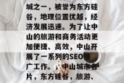 中山是中国历史文化名城之一，被誉为东方硅谷，地理位置优越，经济发展迅速。为了让中山的旅游和商务活动更加便捷、高效，中山开展了一系列的SEO推广工作。，中山城市名片，东方硅谷，旅游、商务高效区
