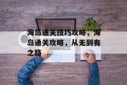 海岛通关技巧攻略，海岛通关攻略，从无到有之路