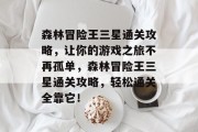 森林冒险王三星通关攻略,让你的游戏之旅不再孤单,森林冒险王三星通关攻略,轻松通关全靠它!
