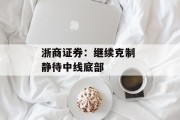 浙商证券：继续克制 静待中线底部