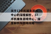 关于17手机捕鱼游戏中心的深度解析，17手机捕鱼游戏中心，深度解析与游戏攻略