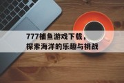 777捕鱼游戏下载，探索海洋的乐趣与挑战