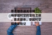 罪恶都市通关攻略,一场穿越时空的冒险之旅,罪恶都市,穿越时空探索冒险记