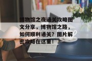 博物馆之夜通关攻略图文分享，博物馆之路，如何顺利通关？图片解密攻略在这里！
