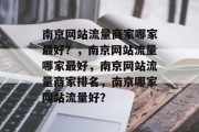 南京网站流量商家哪家最好？，南京网站流量哪家最好，南京网站流量商家排名，南京哪家网站流量好？