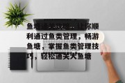 鱼塘通关攻略，让你顺利通过鱼类管理，畅游鱼塘，掌握鱼类管理技巧，轻松通关大鱼塘