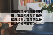 百度网站分析插件如何用,百度网站分析插件使用指南,百度网站分析插件使用教程 百度网站分析插件如何用,百度网站分析插件使用指南,百度网站分析插件使用教程