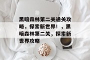 黑暗森林第二关通关攻略,探索新世界!,黑暗森林第二关,探索新世界攻略