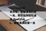 rustylake通关攻略，策略满满的第一关，教你如何轻松通关 Rustylake，策略满满的第一关