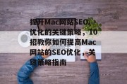 提升Mac网站SEO优化的关键策略，10招教你如何提高Mac网站的SEO优化，关键策略指南