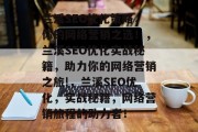 兰溪SEO优化策略,你的网络营销之选!,兰溪SEO优化实战秘籍,助力你的网络营销之旅!,兰溪SEO优化,实战秘籍,网络营销旅程的助力者! 兰溪SEO优化策略,你的网络营销之选!,兰溪SEO优化实战秘籍,助力你的网络营销之旅!,兰溪SEO优化,实战秘籍,网络营销旅程的助力者!