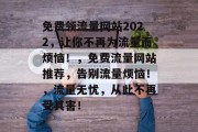免费领流量网站2022，让你不再为流量而烦恼！，免费流量网站推荐，告别流量烦恼！，流量无忧，从此不再受其害！