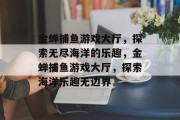 金蝉捕鱼游戏大厅，探索无尽海洋的乐趣，金蝉捕鱼游戏大厅，探索海洋乐趣无边界