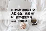 HTML搭建网站的全方位指南，掌握 HTML 框架搭建网站，从入门到精通