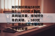 如何做好网站SEO优化?,SEO优化是提高网站流量、增加转化率的关键。,SEO优化,提升网站流量与转化率的关键