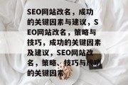 SEO网站改名,成功的关键因素与建议,SEO网站改名,策略与技巧,成功的关键因素及建议,SEO网站改名,策略、技巧与成功的关键因素 SEO网站改名,成功的关键因素与建议,SEO网站改名,策略与技巧,成功的关键因素及建议,SEO网站改名,策略、技巧与成功的关键因素