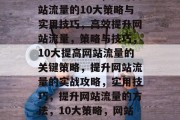 提高网页流量，关键策略和实用技巧，提升网站流量的10大策略与实用技巧，高效提升网站流量，策略与技巧，10大提高网站流量的关键策略，提升网站流量的实战攻略，实用技巧，提升网站流量的方法，10大策略，网站流量，提升的关键策略与实用技巧