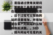 SEO（搜索引擎优化）是指通过使用关键词、策略和工具提高网站在搜索结果中的可见度。这个过程可以帮助网站的流量增加，并增加潜在客户对网站的认知和购买决策。，SEO，提升网站可见度的关键步骤
