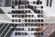 三国战纪2是一款集策略、冒险和娱乐于一体的三国类游戏。在接下来的这篇游戏中，我们将分享一些通关攻略来帮助您在激烈的战斗中取得胜利，三国战纪2，策略之旅，一触即发