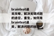 brainteat通关攻略，解决关键问题的途径，重生，如何用brainteat通关，解决问题的秘籍