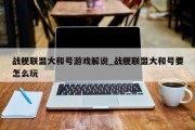 战舰联盟大和号游戏解说_战舰联盟大和号要怎么玩