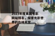 2023年度美国电影网站排名，探索光影世界的在线天堂