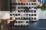 如何使用网站引入天气插件？如何提高用户体验？，如何安装和配置天气插件，一个全面指南，如何正确安装并启用气象插件？提升用户体验的步骤指南。