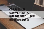 CES 对话 | 黄仁勋评价“AI PC销量不及预期”，联想IDG总裁隔空回应