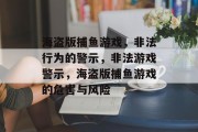 海盗版捕鱼游戏，非法行为的警示，非法游戏警示，海盗版捕鱼游戏的危害与风险
