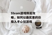 Steam游戏购买攻略，如何以最优惠的价格入手心仪游戏